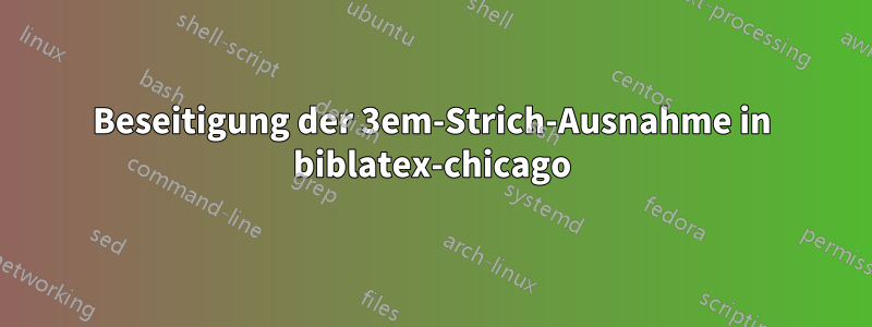 Beseitigung der 3em-Strich-Ausnahme in biblatex-chicago