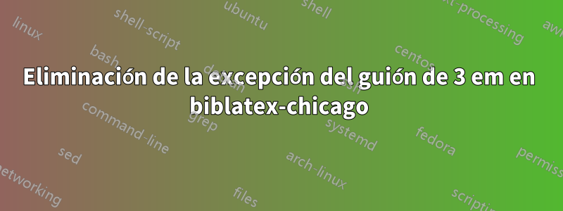 Eliminación de la excepción del guión de 3 em en biblatex-chicago