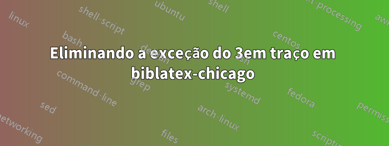 Eliminando a exceção do 3em traço em biblatex-chicago