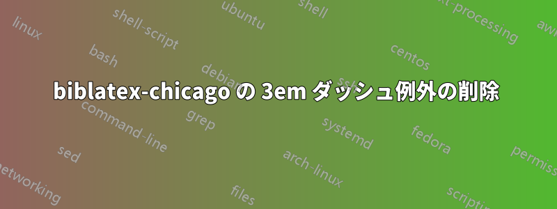 biblatex-chicago の 3em ダッシュ例外の削除