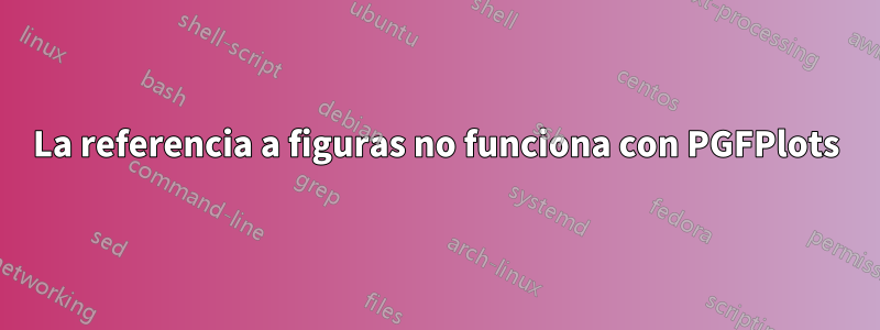 La referencia a figuras no funciona con PGFPlots