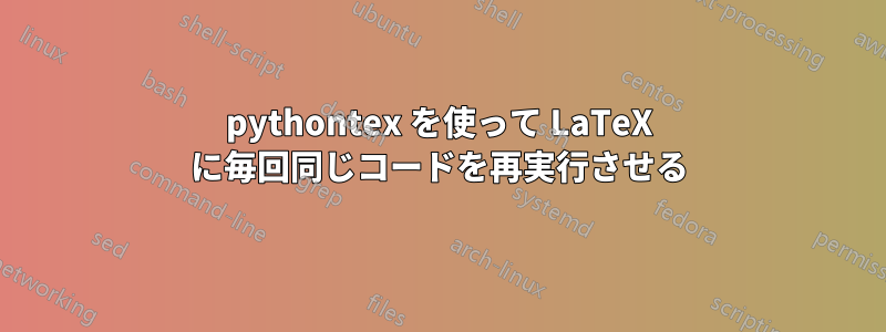 pythontex を使って LaTeX に毎回同じコードを再実行させる