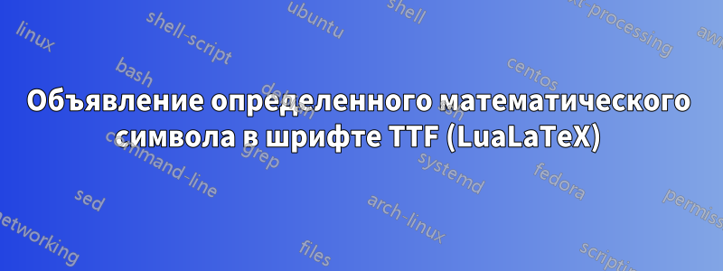 Объявление определенного математического символа в шрифте TTF (LuaLaTeX)