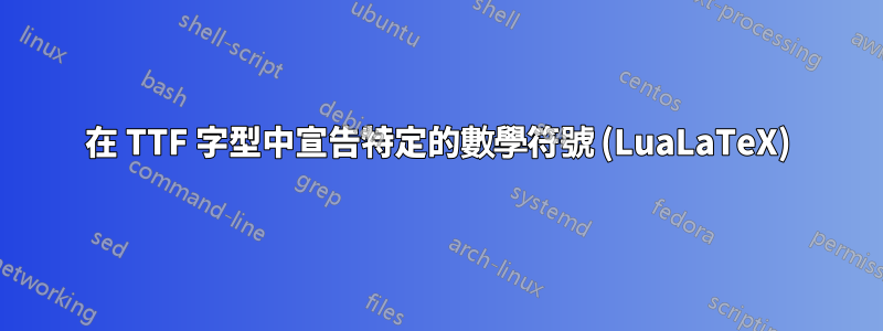 在 TTF 字型中宣告特定的數學符號 (LuaLaTeX)