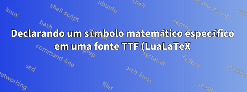 Declarando um símbolo matemático específico em uma fonte TTF (LuaLaTeX)