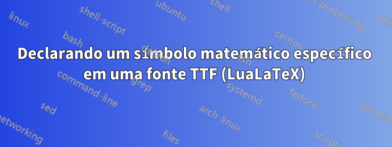 Declarando um símbolo matemático específico em uma fonte TTF (LuaLaTeX)