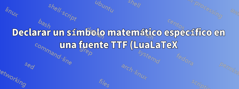 Declarar un símbolo matemático específico en una fuente TTF (LuaLaTeX)