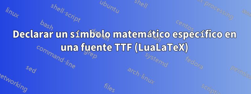 Declarar un símbolo matemático específico en una fuente TTF (LuaLaTeX)