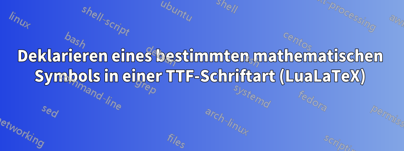 Deklarieren eines bestimmten mathematischen Symbols in einer TTF-Schriftart (LuaLaTeX)