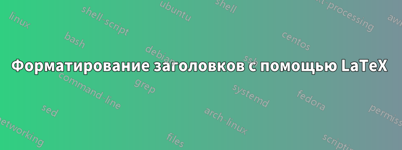 Форматирование заголовков с помощью LaTeX