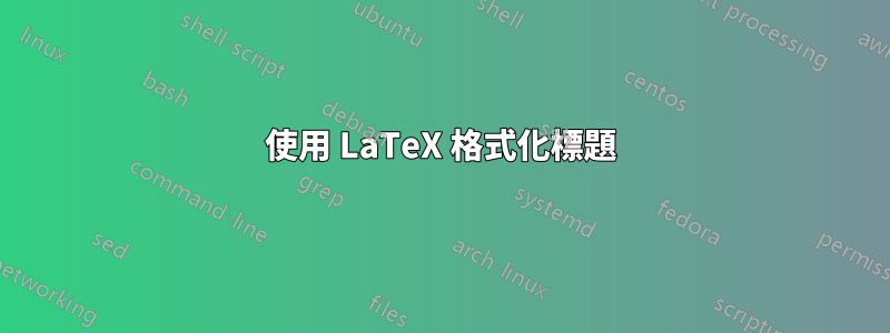 使用 LaTeX 格式化標題