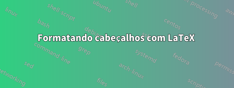 Formatando cabeçalhos com LaTeX