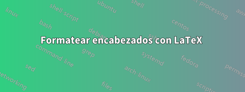 Formatear encabezados con LaTeX