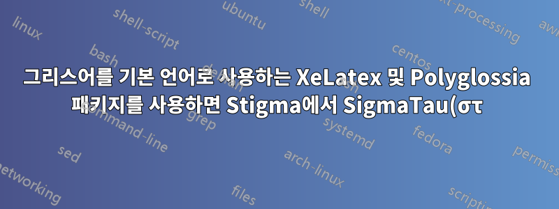 그리스어를 기본 언어로 사용하는 XeLatex 및 Polyglossia 패키지를 사용하면 Stigma에서 SigmaTau(στ)까지 6번째 항목 목록에서 교체해야 합니다. 내가 어떻게 할 수있는?