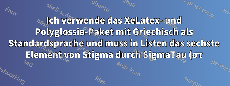 Ich verwende das XeLatex- und Polyglossia-Paket mit Griechisch als Standardsprache und muss in Listen das sechste Element von Stigma durch SigmaTau (στ) ersetzen. Wie kann ich das?