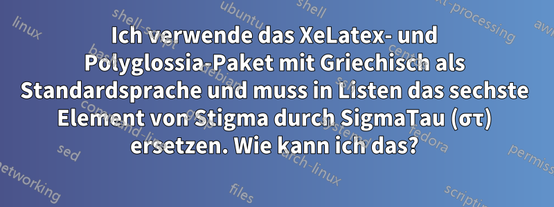 Ich verwende das XeLatex- und Polyglossia-Paket mit Griechisch als Standardsprache und muss in Listen das sechste Element von Stigma durch SigmaTau (στ) ersetzen. Wie kann ich das?