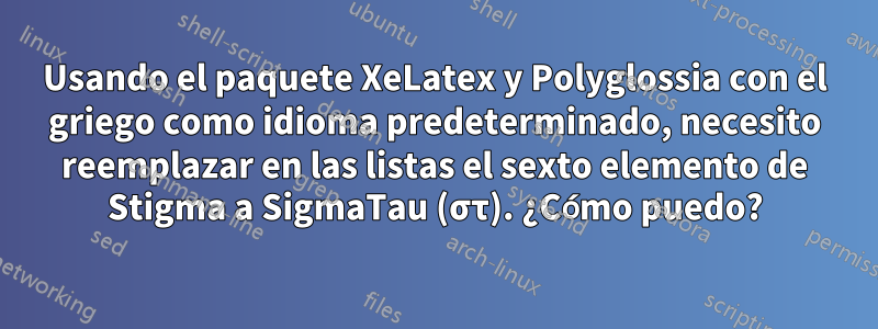 Usando el paquete XeLatex y Polyglossia con el griego como idioma predeterminado, necesito reemplazar en las listas el sexto elemento de Stigma a SigmaTau (στ). ¿Cómo puedo?