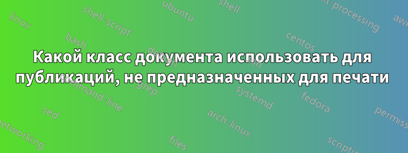 Какой класс документа использовать для публикаций, не предназначенных для печати