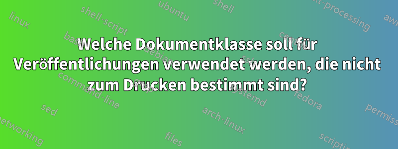 Welche Dokumentklasse soll für Veröffentlichungen verwendet werden, die nicht zum Drucken bestimmt sind?