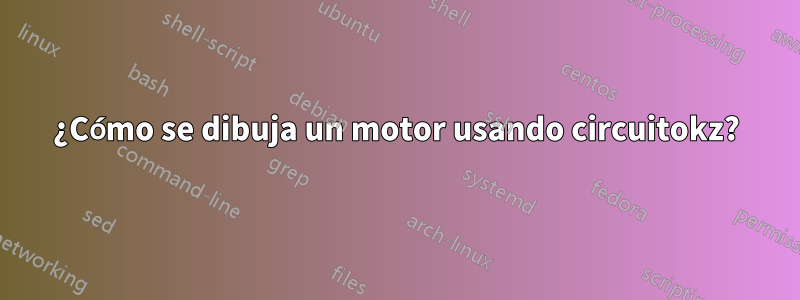 ¿Cómo se dibuja un motor usando circuitokz?