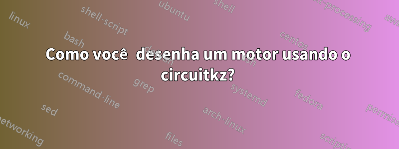 Como você desenha um motor usando o circuitkz?