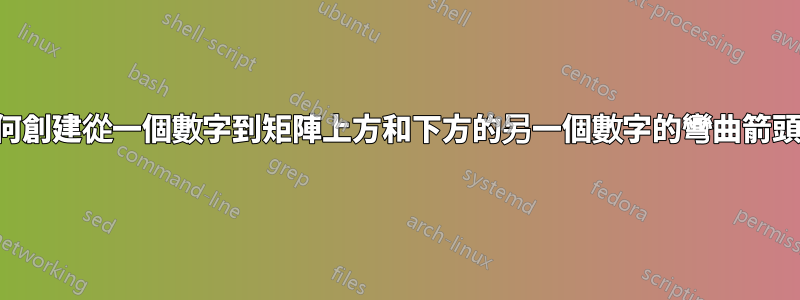 如何創建從一個數字到矩陣上方和下方的另一個數字的彎曲箭頭？