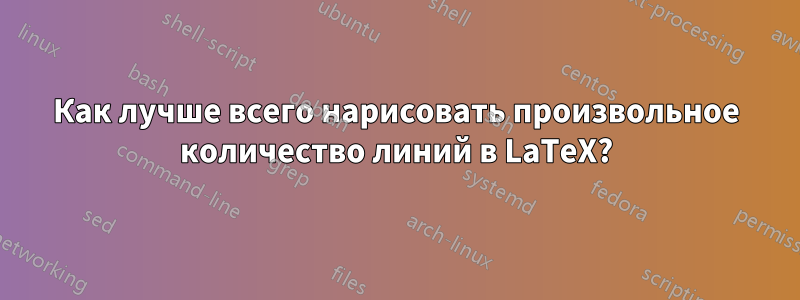 Как лучше всего нарисовать произвольное количество линий в LaTeX?