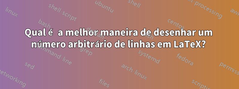 Qual é a melhor maneira de desenhar um número arbitrário de linhas em LaTeX?