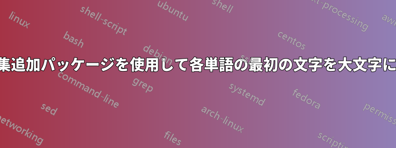 用語集追加パッケージを使用して各単語の最初の文字を大文字にする