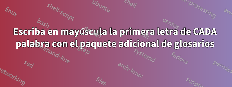 Escriba en mayúscula la primera letra de CADA palabra con el paquete adicional de glosarios