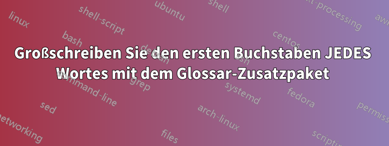 Großschreiben Sie den ersten Buchstaben JEDES Wortes mit dem Glossar-Zusatzpaket