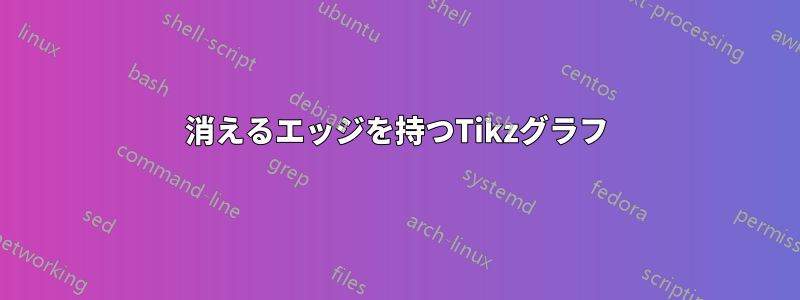 消えるエッジを持つTikzグラフ