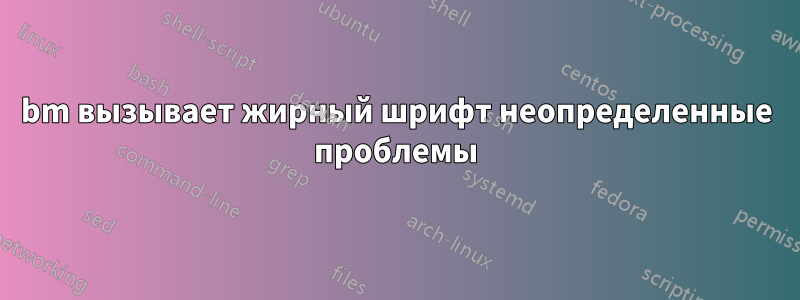 bm вызывает жирный шрифт неопределенные проблемы