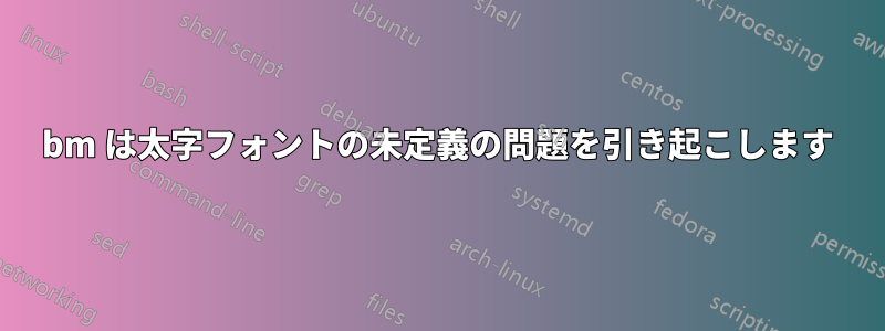 bm は太字フォントの未定義の問題を引き起こします