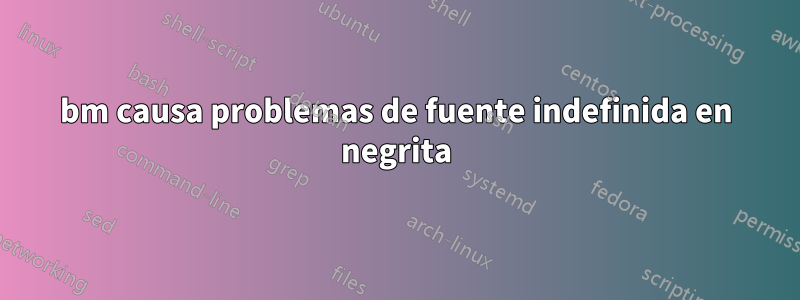 bm causa problemas de fuente indefinida en negrita