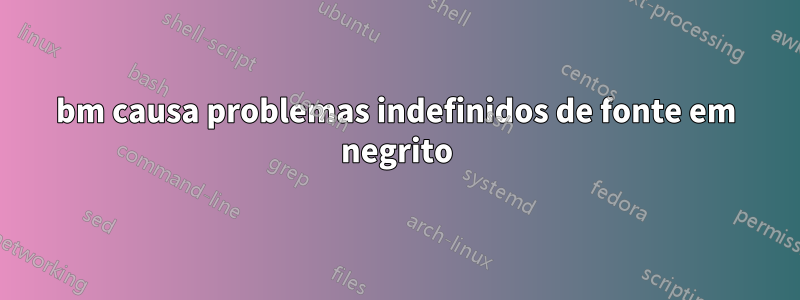 bm causa problemas indefinidos de fonte em negrito