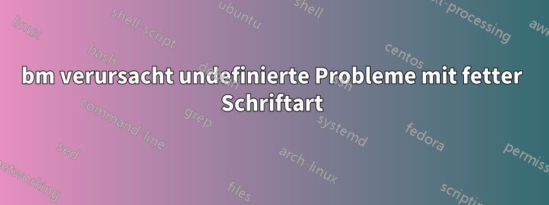 bm verursacht undefinierte Probleme mit fetter Schriftart