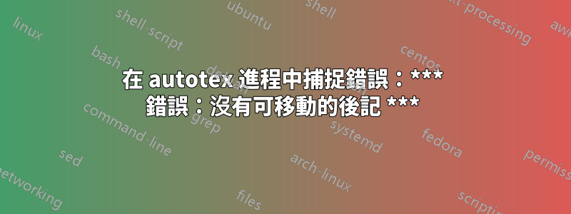 在 autotex 進程中捕捉錯誤：*** 錯誤：沒有可移動的後記 ***