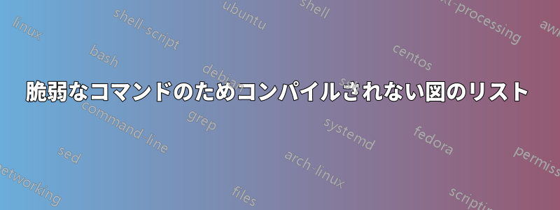 脆弱なコマンドのためコンパイルされない図のリスト