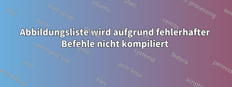 Abbildungsliste wird aufgrund fehlerhafter Befehle nicht kompiliert