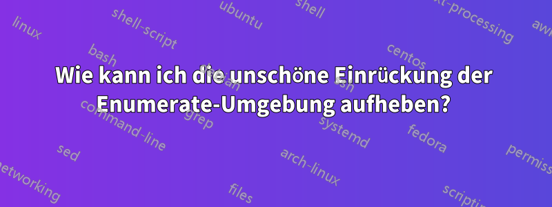 Wie kann ich die unschöne Einrückung der Enumerate-Umgebung aufheben?