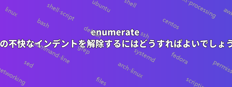 enumerate 環境の不快なインデントを解除するにはどうすればよいでしょうか?