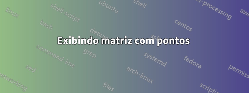 Exibindo matriz com pontos