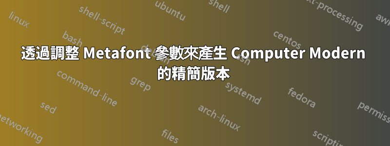 透過調整 Metafont 參數來產生 Computer Modern 的精簡版本