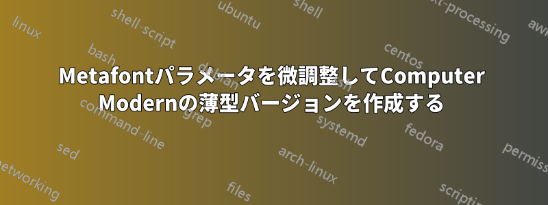 Metafontパラメータを微調整してComputer Modernの薄型バージョンを作成する