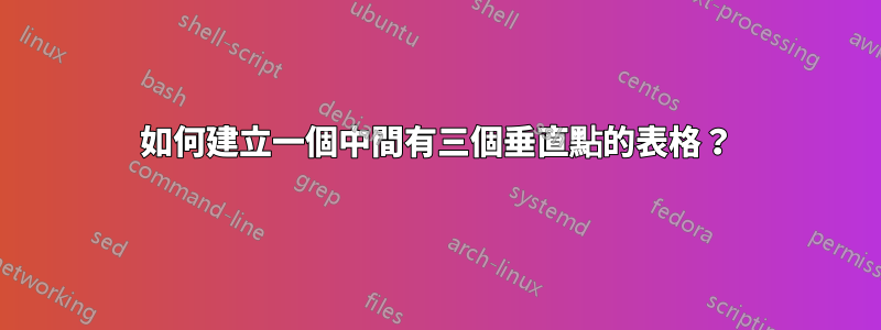 如何建立一個中間有三個垂直點的表格？