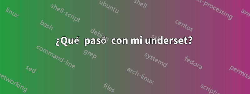 ¿Qué pasó con mi underset?