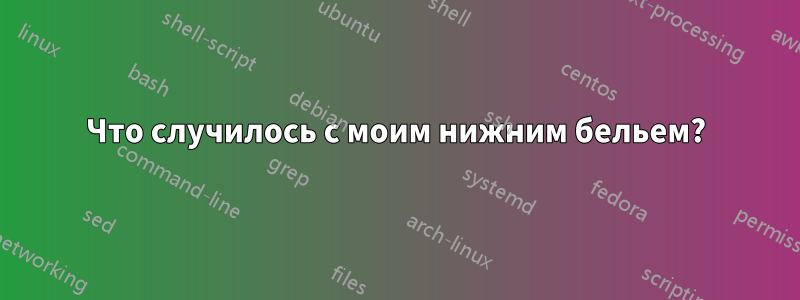 Что случилось с моим нижним бельем?