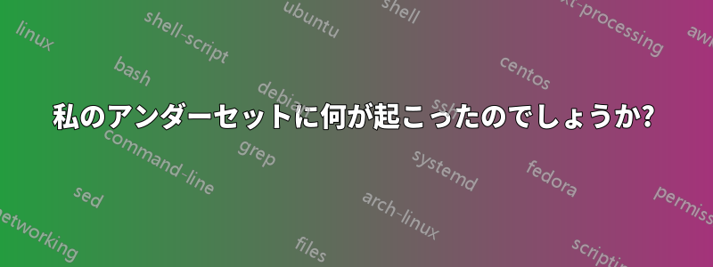 私のアンダーセットに何が起こったのでしょうか?