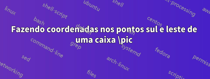 Fazendo coordenadas nos pontos sul e leste de uma caixa \pic